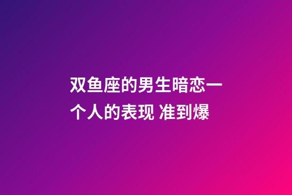 双鱼座的男生暗恋一个人的表现 准到爆-第1张-星座运势-玄机派